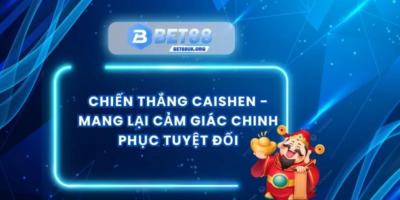 Chiến Thắng CaiShen - Mang Lại Cảm Giác Chinh Phục Tuyệt Đối