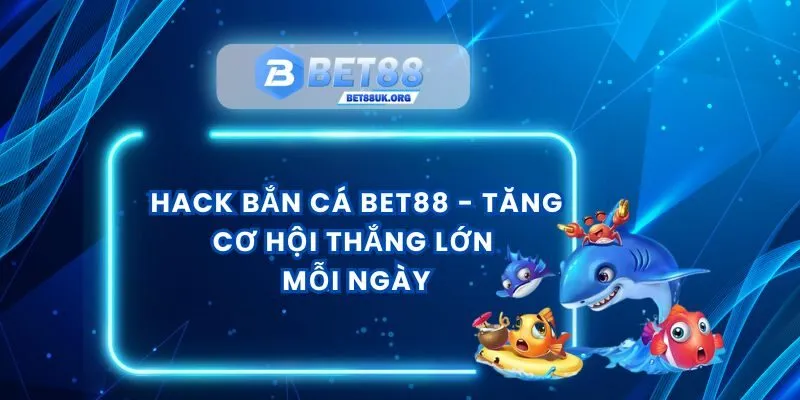 Hack Bắn Cá Bet88 - Tăng Cơ Hội Thắng Lớn Mỗi Ngày