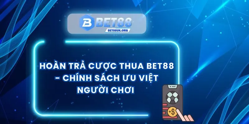 Hoàn Trả Cược Thua Bet88 - Chính Sách Ưu Việt Người Chơi 