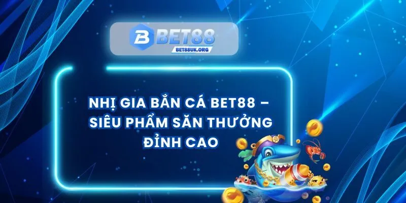 Nhị Gia Bắn Cá Bet88 – Siêu Phẩm Săn Thưởng Đỉnh Cao