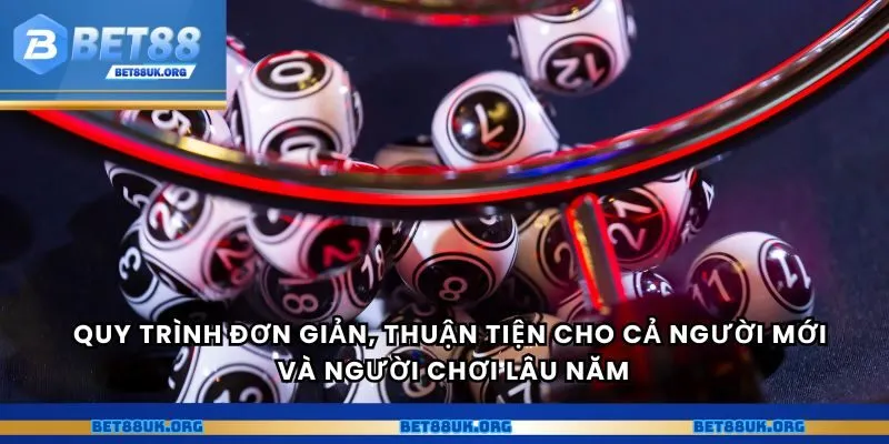 Quy trình đơn giản, thuận tiện cho cả người mới và người chơi lâu năm