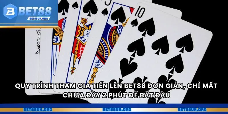 Quy trình tham gia tiến lên Bet88 đơn giản, chỉ mất chưa đầy 2 phút để bắt đầu