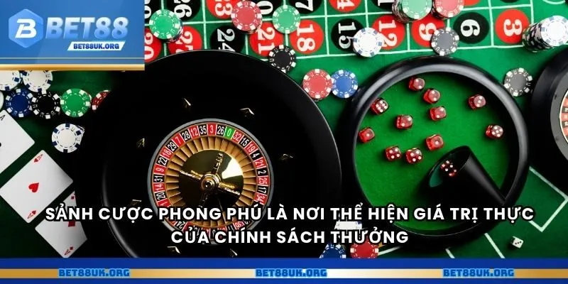 Sảnh cược phong phú là nơi thể hiện giá trị thực của chính sách thưởng