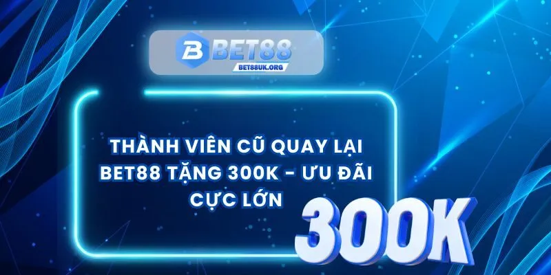 Thành Viên Cũ Quay Lại Bet88 Tặng 300K - Ưu Đãi Cực Lớn