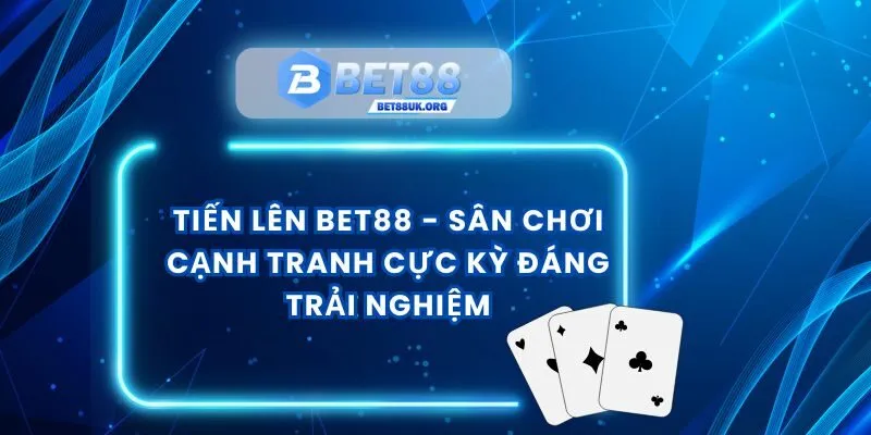 Tiến Lên Bet88 - Sân Chơi Cạnh Tranh Cực Kỳ Đáng Trải Nghiệm