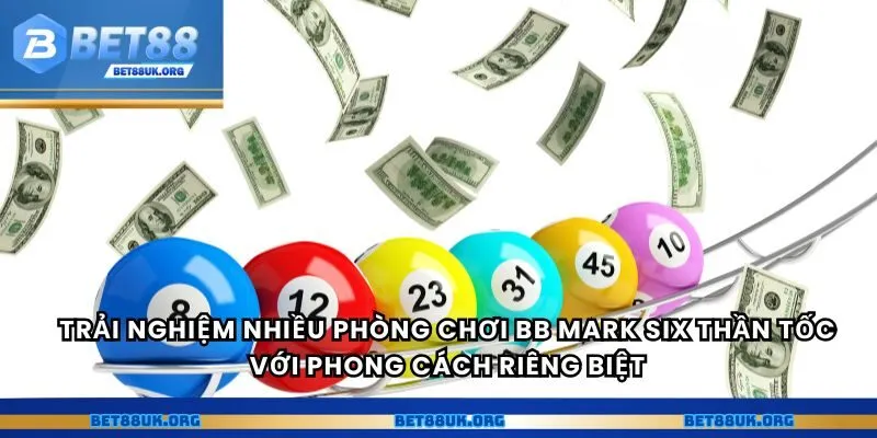 Trải nghiệm nhiều phòng chơi BB Mark Six thần tốc với phong cách riêng biệt