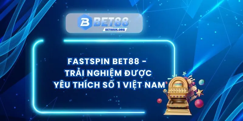Fastspin Bet88 - Trải Nghiệm Được Yêu Thích Số 1 Việt Nam