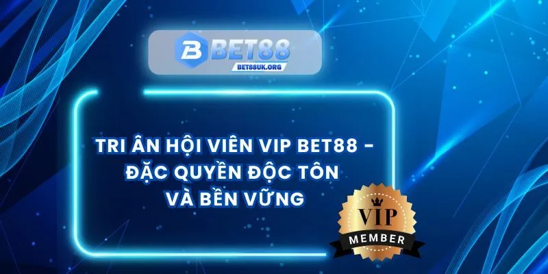 Tri Ân Hội Viên VIP Bet88 - Đặc Quyền Độc Tôn Và Bền Vững